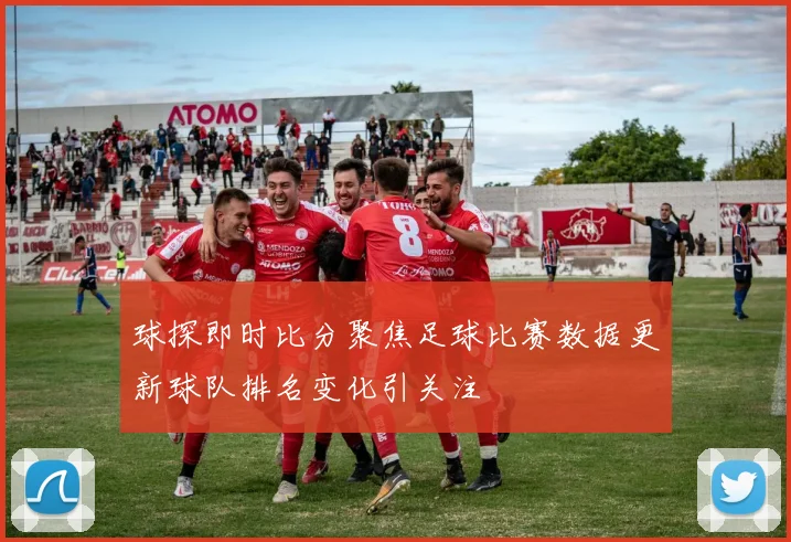 球探即时比分聚焦足球比赛数据更新球队排名变化引关注