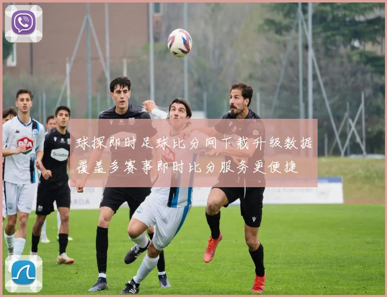 球探即时足球比分网下载升级数据覆盖多赛事即时比分服务更便捷