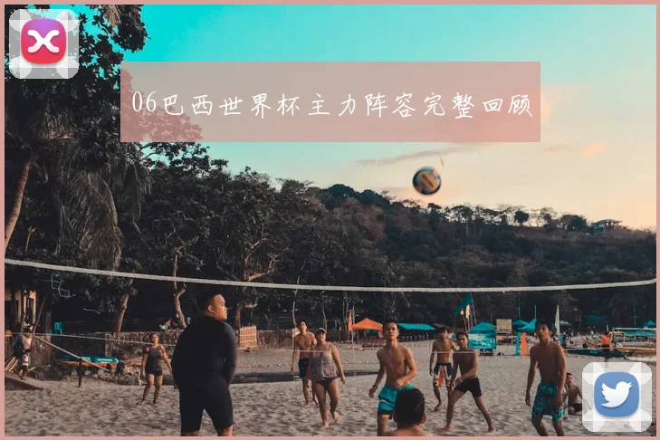 06巴西世界杯主力阵容完整回顾