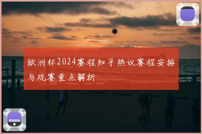 欧洲杯2024赛程知乎热议赛程安排与观赛重点解析