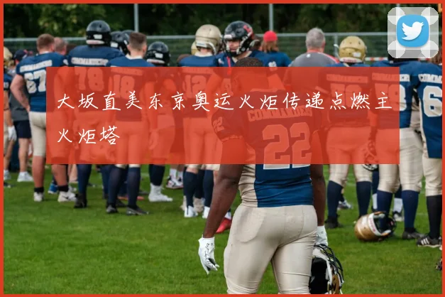 大坂直美东京奥运火炬传递点燃主火炬塔