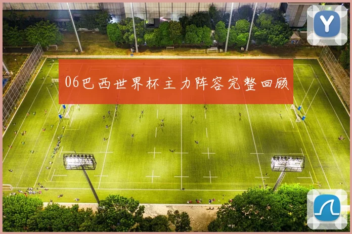 06巴西世界杯主力阵容完整回顾
