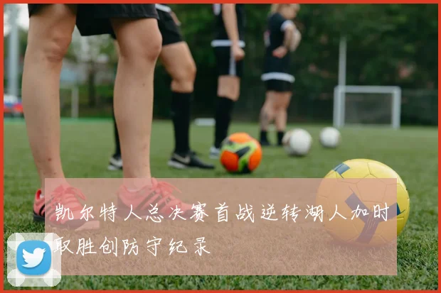 凯尔特人总决赛首战逆转湖人加时取胜创防守纪录