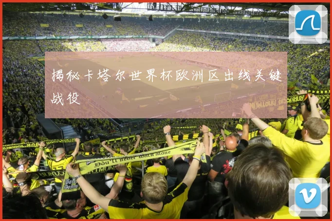 揭秘卡塔尔世界杯欧洲区出线关键战役