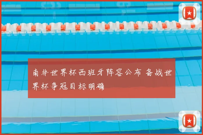 南非世界杯西班牙阵容公布 备战世界杯争冠目标明确