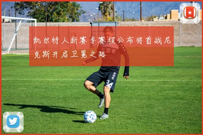 凯尔特人新赛季赛程公布将首战尼克斯开启卫冕之路