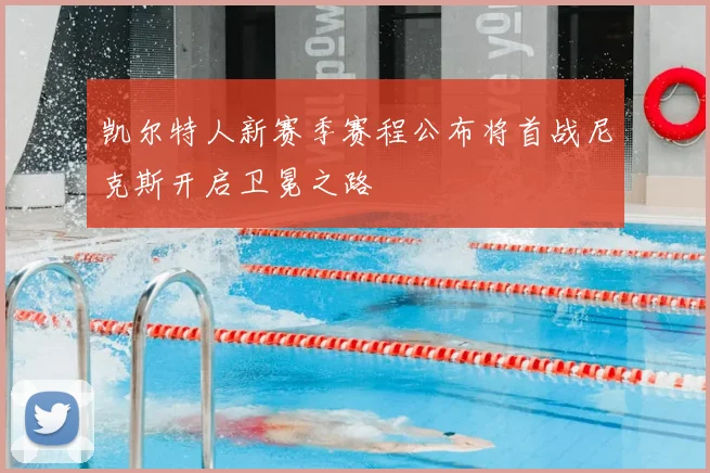 凯尔特人新赛季赛程公布将首战尼克斯开启卫冕之路