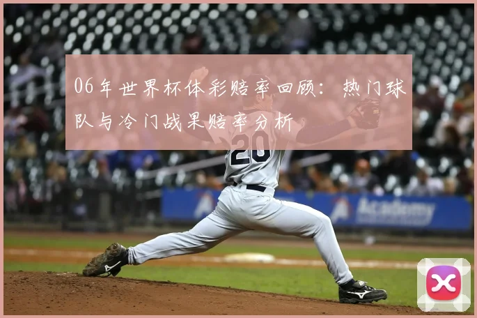 06年世界杯体彩赔率回顾:热门球队与冷门战果赔率分析
