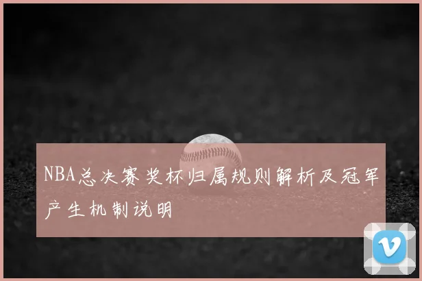 NBA总决赛奖杯归属规则解析及冠军产生机制说明