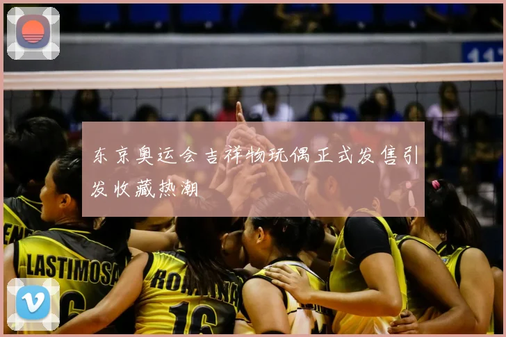 东京奥运会吉祥物玩偶正式发售引发收藏热潮