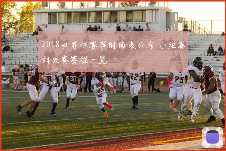 2018世界杯赛事时间表公布 小组赛到决赛赛程一览