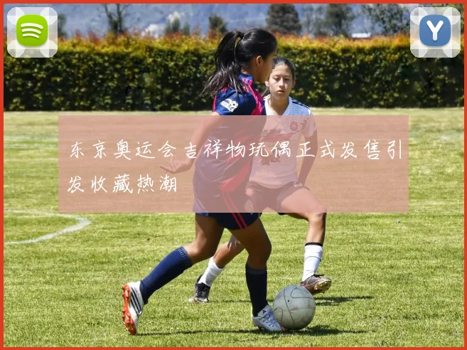 东京奥运会吉祥物玩偶正式发售引发收藏热潮