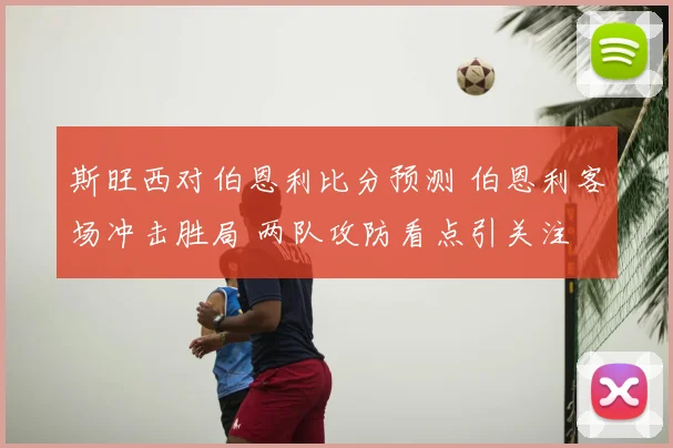 斯旺西对伯恩利比分预测 伯恩利客场冲击胜局 两队攻防看点引关注