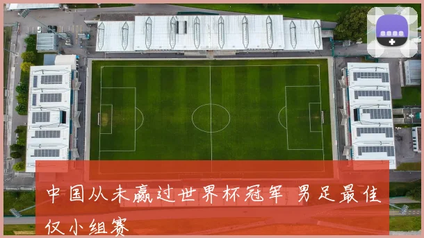 中国从未赢过世界杯冠军 男足最佳仅小组赛