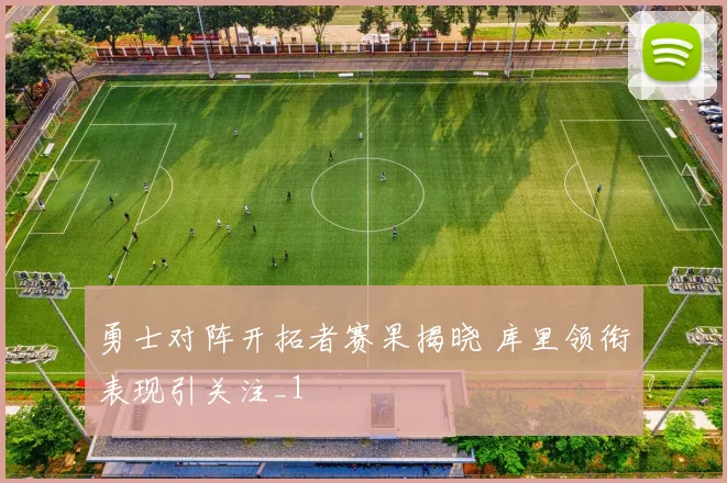 勇士对阵开拓者赛果揭晓 库里领衔表现引关注_1