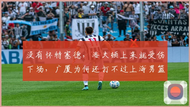 没有怀特塞德，洛夫顿上来就受伤下场，广厦为何还打不过上海男篮