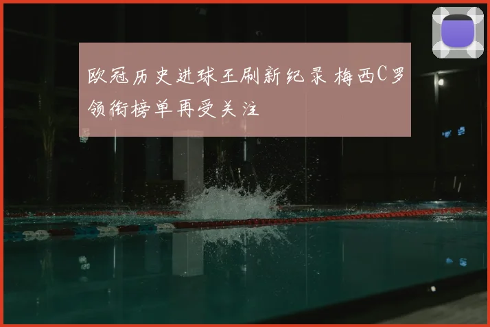欧冠历史进球王刷新纪录 梅西C罗领衔榜单再受关注