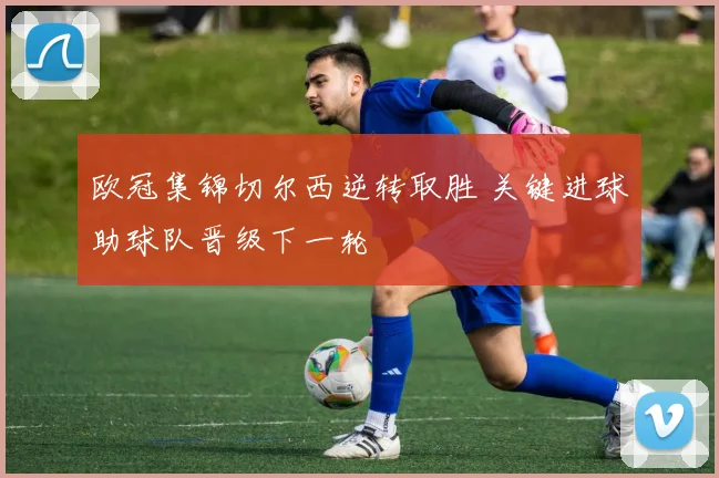 欧冠集锦切尔西逆转取胜 关键进球助球队晋级下一轮