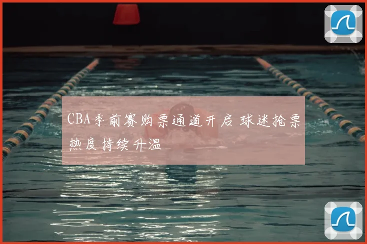 CBA季前赛购票通道开启 球迷抢票热度持续升温