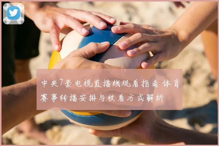 中央7套电视直播线观看指南 体育赛事转播安排与收看方式解析