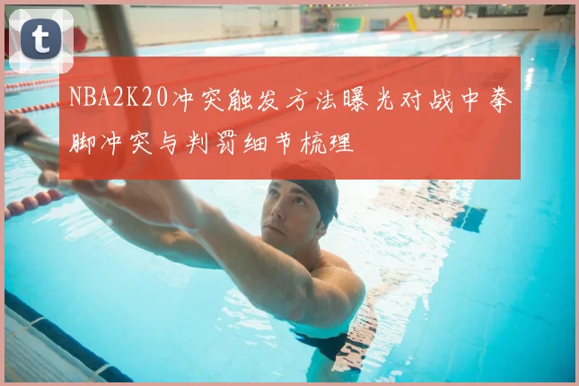 NBA2K20冲突触发方法曝光对战中拳脚冲突与判罚细节梳理