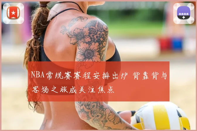 NBA常规赛赛程安排出炉 背靠背与客场之旅成关注焦点