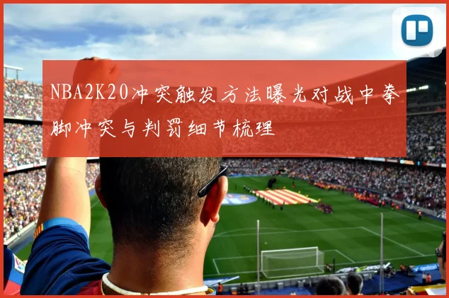 NBA2K20冲突触发方法曝光对战中拳脚冲突与判罚细节梳理
