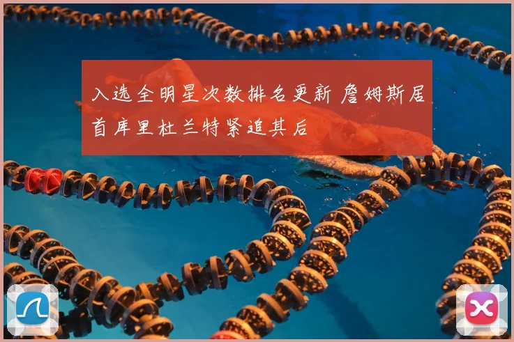 入选全明星次数排名更新 詹姆斯居首库里杜兰特紧追其后