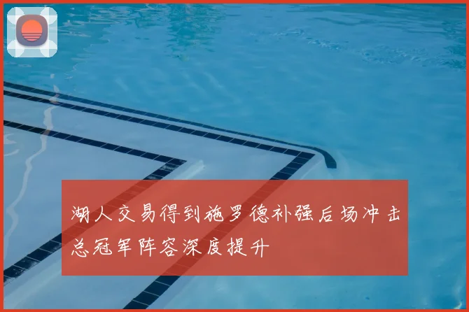 湖人交易得到施罗德补强后场冲击总冠军阵容深度提升