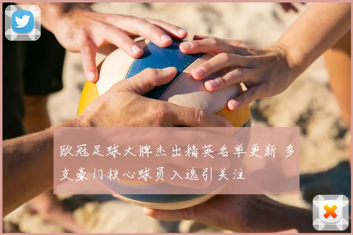 欧冠足球大牌杰出精英名单更新 多支豪门核心球员入选引关注