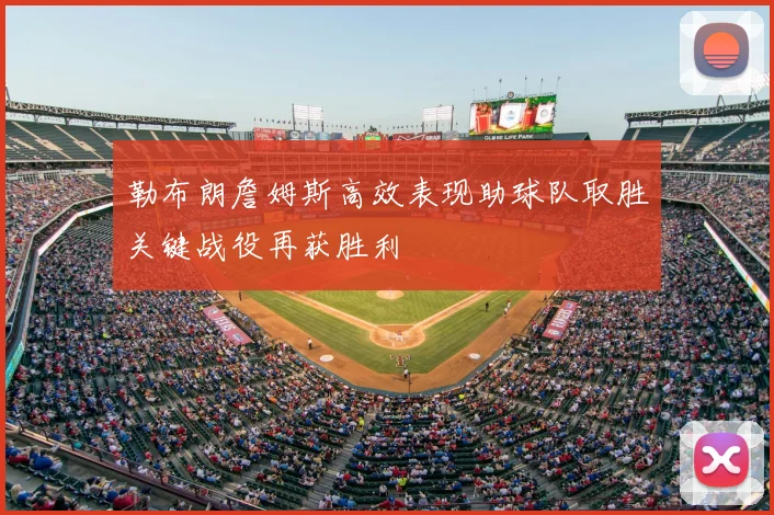 勒布朗詹姆斯高效表现助球队取胜关键战役再获胜利