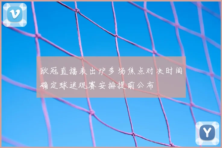 欧冠直播表出炉多场焦点对决时间确定球迷观赛安排提前公布