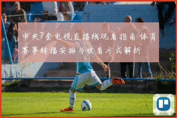 中央7套电视直播线观看指南 体育赛事转播安排与收看方式解析