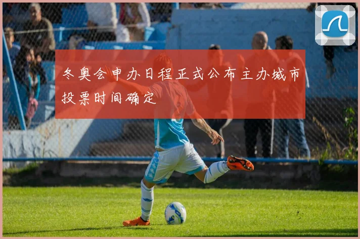 冬奥会申办日程正式公布主办城市投票时间确定