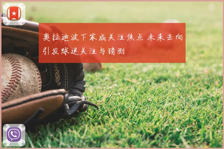 奥拉迪波下家成关注焦点 未来去向引发球迷关注与猜测