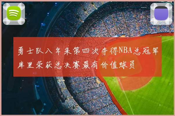 勇士队八年来第四次夺得NBA总冠军库里荣获总决赛最有价值球员