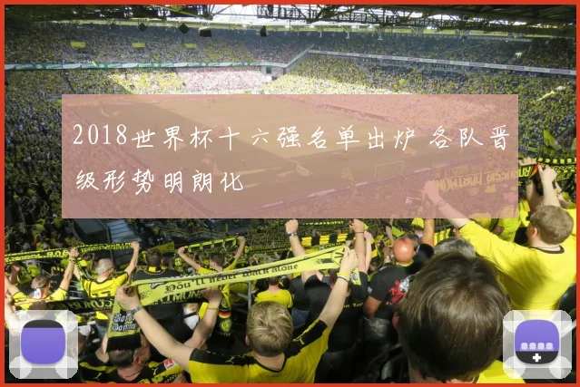 2018世界杯十六强名单出炉 各队晋级形势明朗化