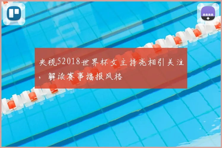 央视52018世界杯女主持亮相引关注，解读赛事播报风格