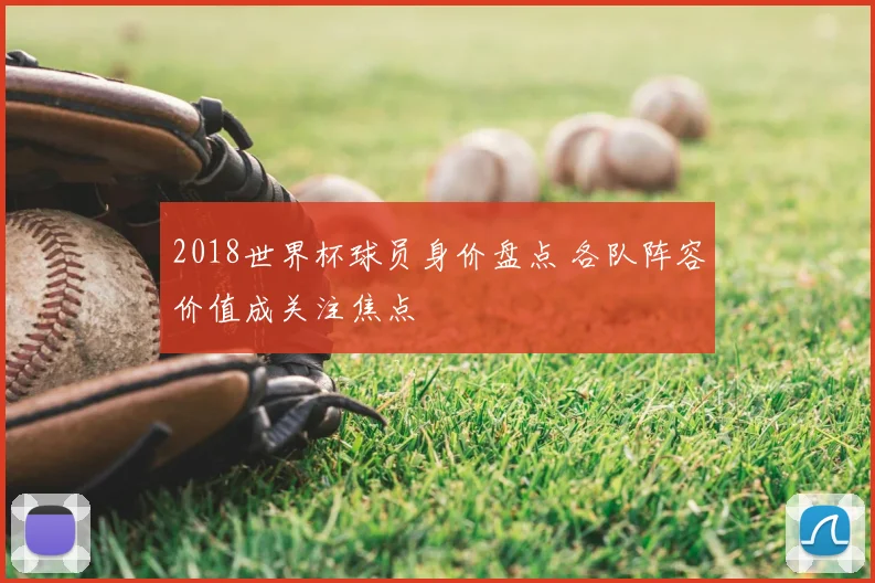 2018世界杯球员身价盘点 各队阵容价值成关注焦点
