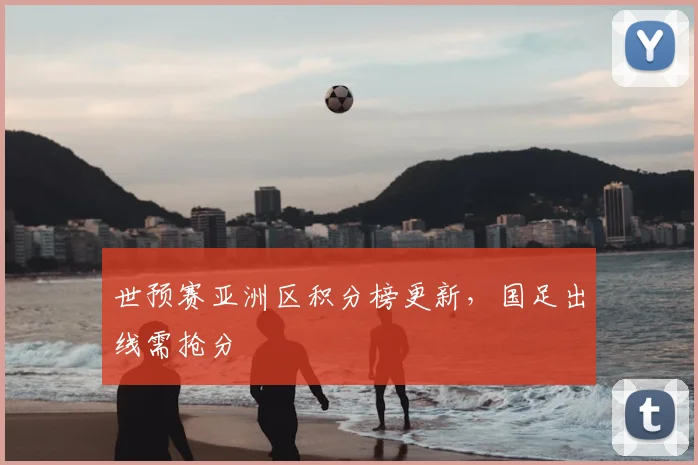 世预赛亚洲区积分榜更新,国足出线需抢分