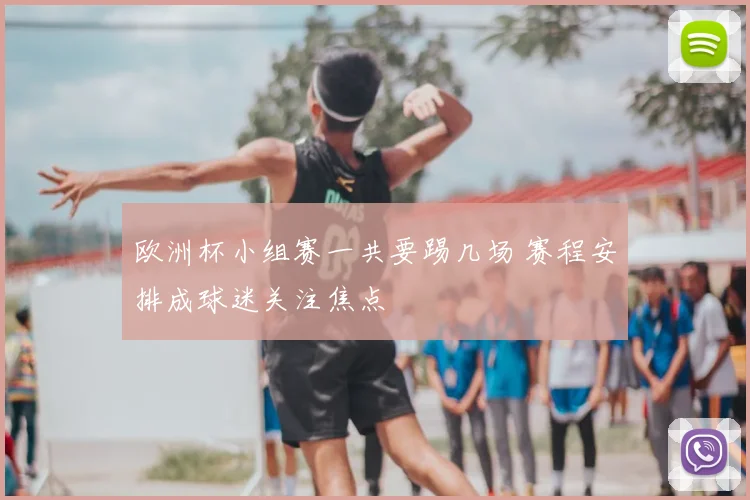 欧洲杯小组赛一共要踢几场 赛程安排成球迷关注焦点