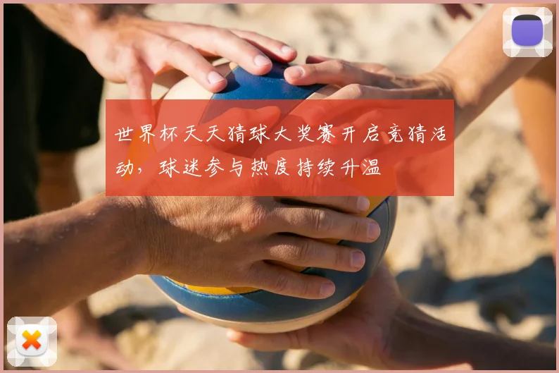 世界杯天天猜球大奖赛开启竞猜活动，球迷参与热度持续升温