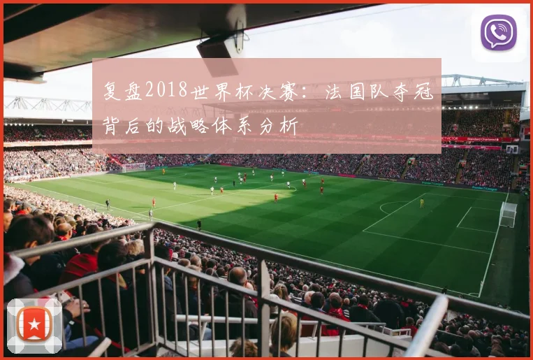 复盘2018世界杯决赛：法国队夺冠背后的战略体系分析