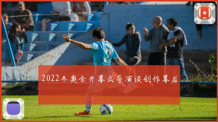 2022冬奥会开幕式导演谈创作幕后