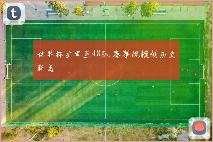 世界杯扩军至48队 赛事规模创历史新高
