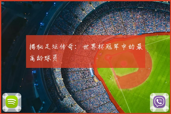 揭秘足坛传奇：世界杯冠军中的最高龄球员