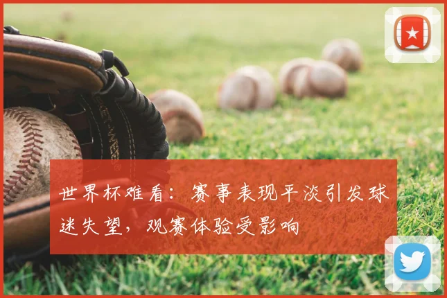世界杯难看：赛事表现平淡引发球迷失望，观赛体验受影响