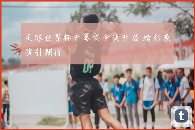 足球世界杯开幕式今夜开启 精彩表演引期待