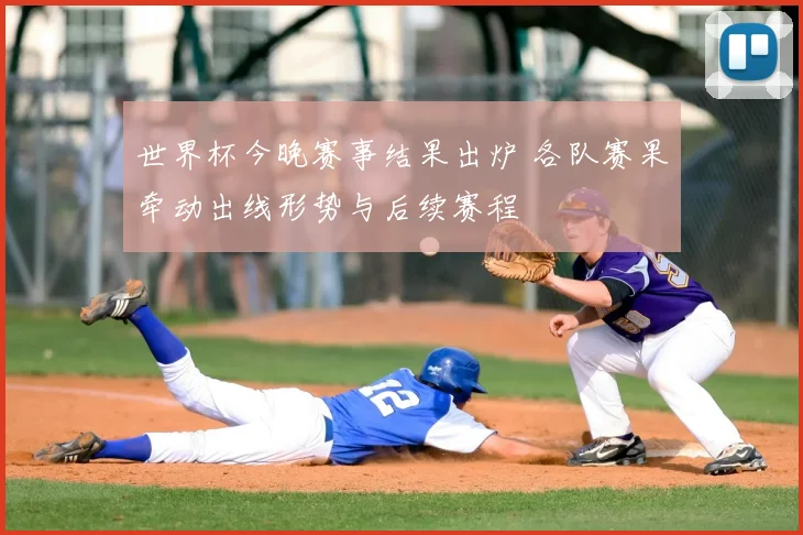 世界杯今晚赛事结果出炉 各队赛果牵动出线形势与后续赛程